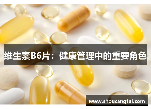 维生素B6片：健康管理中的重要角色