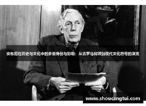 安东尼在历史与文化中的多重身份与影响:从古罗马将领到现代文化符号的演变 安东尼在历史与文化中的多重身份与影响:从古罗马将领到现代文化符号的演变