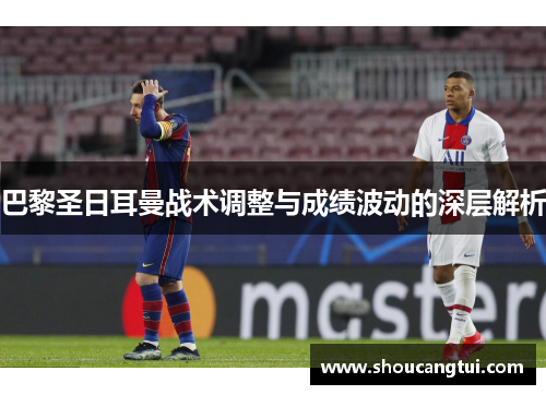 巴黎圣日耳曼战术调整与成绩波动的深层解析